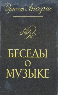 Обложка книги Беседы о музыке, Ансерме Эрнест, Александрова В. Н.