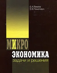 Обложка книги Микроэкономика. Задачи и решения, Е. А. Левина, Е. В. Покатович