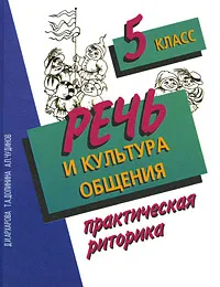 Обложка книги Речь и культура общения. Практическая риторика. 5 класс, Д. И. Архарова, Т. А. Долинина, А. П. Чудинов