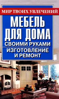 Обложка книги Мебель для дома своими руками. Изготовление и ремонт, Моргунов Владимир Николаевич