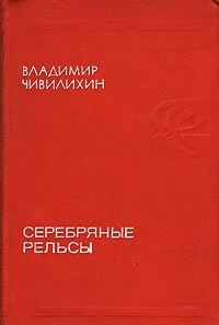 Обложка книги Серебряные рельсы, Чивилихин Владимир Алексеевич