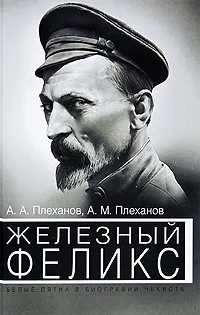 Обложка книги Железный Феликс. Белые пятна в биографии чекиста, А. А. Плеханов, А. М. Плеханов