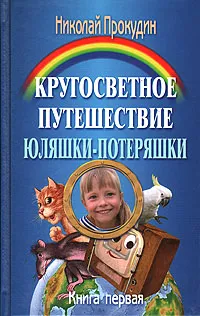 Обложка книги Кругосветное путешествие Юляшки-Потеряшки. В двух книгах. Книга 1. Потеряшка находит друзей, Прокудин Николай Николаевич