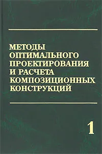 Обложка книги Методы оптимального проектирования и расчета композиционных конструкций. В 2 томах. Том 1. Оптимальное проектирование конструкций из композиционных и традиционных материалов, В. Н. Бакулин, Е. Л. Гусев, В. Г. Марков