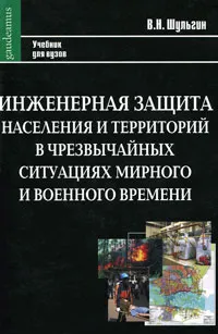 Обложка книги Инженерная защита населения и территорий в чрезвычайных ситуациях мирного и военного времени, В. Н. Шульгин