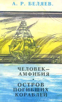 Обложка книги Человек-амфибия. Остров Погибших Кораблей, А. Р. Беляев