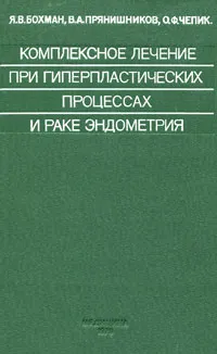 Обложка книги Комплексное лечение при гиперпластических процессах и раке эндометрия, Я. В. Бохман, В. А. Прянишников, О. Ф. Чепик