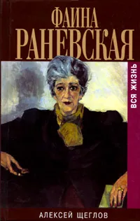 Обложка книги Фаина Раневская. Вся жизнь, Щеглов Алексей Валентинович