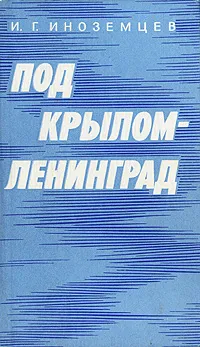 Обложка книги Под крылом - Ленинград, И. Г. Иноземцев