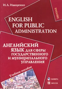 Обложка книги English for Public Administration / Английский язык для сферы государственного и муниципального управления, И. А. Иващенко