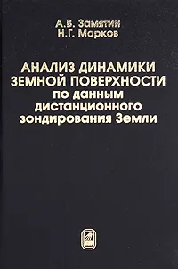 Обложка книги Анализ динамики земной поверхности по данным дистанционного зондирования Земли, А. В. Замятин, Н. Г. Марков
