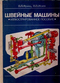 Обложка книги Швейные машины. Иллюстрированное пособие, Франц Владимир Яковлевич, Исаев Виолин Владимирович