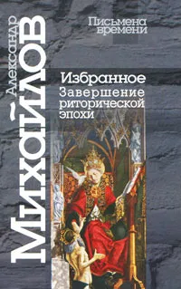 Обложка книги Александр Михайлов. Избранное. Завершение риторической эпохи, Михайлов Александр Викторович