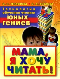 Обложка книги Технология обучения чтению юных гениев. Мама, я хочу читать!, О. Н. Теплякова, О. Л. Козлова