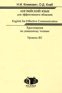 Обложка книги Английский язык для эффективного общения. Хрестоматия для домашнего чтения. Уровень В2 / English for Effective Communication, Н. И. Климович, О. Д. Кнаб