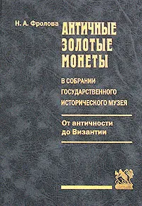 Обложка книги Античные золотые монеты в собрании Государственного исторического музея. От античности до Византии, Н. А. Фролова