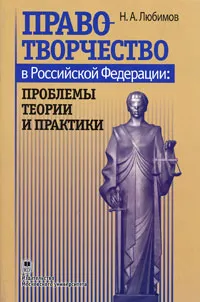 Обложка книги Правотворчество в Российской Федерации. Проблемы теории и практики, Н. А. Любимов