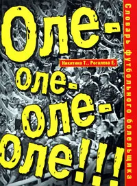 Обложка книги Словарь футбольного болельщика. Оле-оле-оле-оле!, Т. Никитина, Е. Рогалева