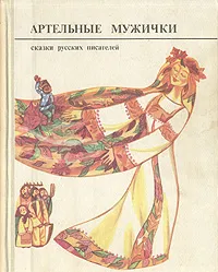 Обложка книги Артельные мужички. Сказки русских писателей, Сергей Аксаков,Павел Бажов,Михаил Лермонтов,Алексей Толстой,Владимир Даль,Всеволод Гаршин,Лев Толстой,Дмитрий Мамин-Сибиряк,Максим