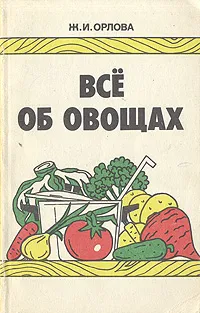 Обложка книги Все об овощах, Ж. И. Орлова