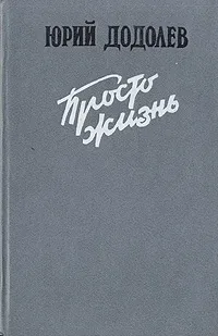 Обложка книги Просто жизнь, Юрий Додолев