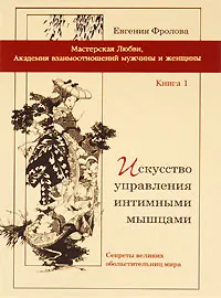 Обложка книги Искусство управления интимными мышцами. Книга 1. Секреты великих обольстительниц мира, Фролова Евгения Валентиновна