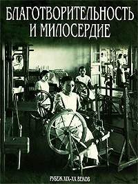 Обложка книги Благотворительность и милосердие. Рубеж XIX-XX веков, Виктория Занозина,Елена Адаменко