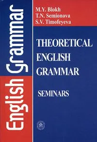 Обложка книги Theoretical English Grammar: Seminars / Практикум по теоретической грамматике английского языка, Блох Марк Яковлевич, Семенова Татьяна Николаевна