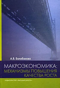 Обложка книги Макроэкономика. Механизмы повышения качества роста, А. В. Балабанова