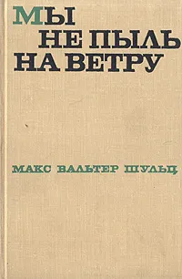 Обложка книги Мы не пыль на ветру, Макс Вальтер Шульц