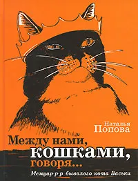 Обложка книги Между нами, кошками, говоря... Мемуар-р-р бывалого кота Васьки, Наталья Попова