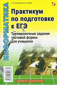 Обложка книги Информатика. Практикум по подготовке к ЕГЭ. Тренировочные задания тестовой формы для учащихся, Л. А. Анеликова, О. Б. Гусева