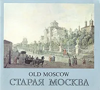 Обложка книги Старая Москва. Графическая летопись Старой Москвы в работах русских и иностранных мастеров XVI - начала ХХ века, Скорнякова Наталья Николаевна