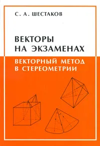 Обложка книги Векторы на экзаменах. Векторный метод в стереометрии, Шестаков Сергей Алексеевич