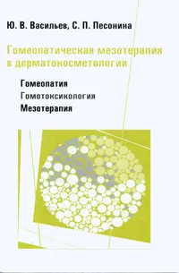 Обложка книги Гомеопатическая мезотерапия в дерматокосметологии. Гомеопатия - Гомотоксикология - Мезотерапия, Ю. В. Васильев, С. П. Песонина