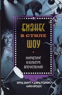 Обложка книги Бизнес в стиле шоу. Маркетинг в культуре впечатлений, Бернд Шмитт, Дэвид Роджерс, Карен Вроцос