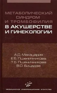 Обложка книги Метаболический синдром и тромбофилия в акушерстве и гинекологии, А. Д. Макацария, Е. Б. Пшеничникова, Т. Б. Пшеничникова, В. О. Бицадзе