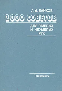 Обложка книги 2000 советов для умелых и неумелых рук, А. Д. Байков