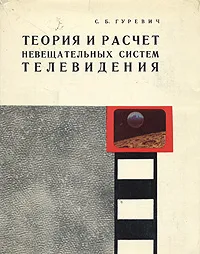 Обложка книги Теория и расчет невещательных систем телевидения, С. Б. Гуревич