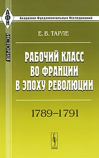 Обложка книги Рабочий класс во Франции в эпоху революции. 1789-1791, Е. В. Тарле