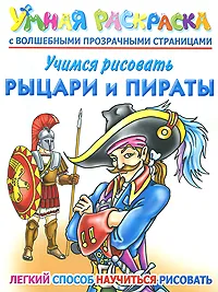 Обложка книги Учимся рисовать. Рыцари и пираты. Умная раскраска с волшебными прозрачными страницами, А. В. Рахманов