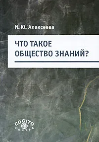 Обложка книги Что такое общество знаний?, И. Ю. Алексеева
