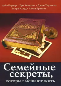 Обложка книги Семейные секреты, которые мешают жить, Дэйв Кардер, Эрл Хенслин, Джон Таунсенд, Генри Клауд, Алиса Браванд