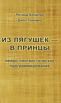 Обложка книги Из лягушек - в принцы. Нейро-лингвистическое программирование, Гриндер Джон, Бэндлер Ричард