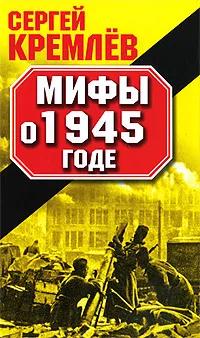 Обложка книги Мифы о 1945 годе, Сергей Кремлев
