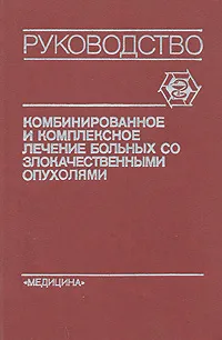 Обложка книги Комбинированное и комплексное лечение больных со злокачественными опухолями. Руководство для врачей, Киселева Екатерина Степановна