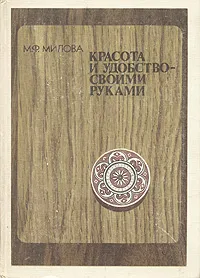 Обложка книги Красота и удобство своими руками, М. Ф. Милова