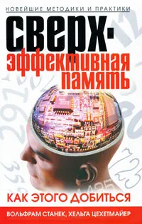 Обложка книги Сверхэффективная память. Как этого добиться. Новейшие методики и практики, Вольфрам Станек, Хельга Цехетмайер