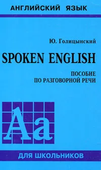 Обложка книги Spoken English. Пособие по разговорной речи, Голицынский Юрий Борисович