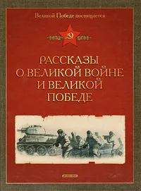 Обложка книги Рассказы о Великой войне и Великой Победе, Печерская Анна Николаевна, Алексеев Сергей Петрович